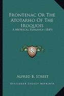 Frontenac or the Atotarho of the Iroquois: A Metrical Romance (1849) a Metrical Romance (1849) di Alfred Billings Street edito da Kessinger Publishing
