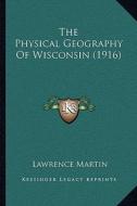 The Physical Geography of Wisconsin (1916) di Lawrence Martin edito da Kessinger Publishing