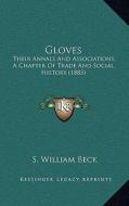 Gloves: Their Annals and Associations; A Chapter of Trade and Social History (1883) di S. William Beck edito da Kessinger Publishing