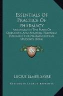 Essentials of Practice of Pharmacy: Arranged in the Form of Questions and Answers, Prepared Especially for Pharmaceutical Students (1894) di Lucius Elmer Sayre edito da Kessinger Publishing