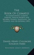 The Book of Climates: Acclimatization, Climatic Diseases, Health Resorts and Mineral Springs, Seasickness, Sea Voyages, and Sea Bathing (189 di Daniel Henry Cullimore edito da Kessinger Publishing