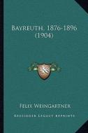 Bayreuth, 1876-1896 (1904) di Felix Weingartner edito da Kessinger Publishing