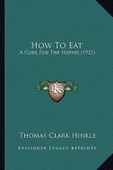 How to Eat: A Cure for the Nerves (1921) di Thomas Clark Hinkle edito da Kessinger Publishing