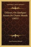 L'Elysee, Ou Quelques Scenes de L'Autre Monde (1821) di Jean Francois Mimaut edito da Kessinger Publishing