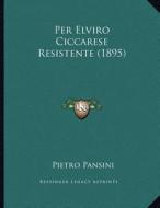 Per Elviro Ciccarese Resistente (1895) di Pietro Pansini edito da Kessinger Publishing
