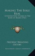 Making the Bible Real: Introductory Studies in the Book of Books (1921) di Frederic Breading Oxtoby edito da Kessinger Publishing