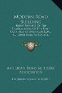 Modern Road Building: Being Reports of the Transactions of the First Congress of American Road Builders Held at Seattle, Washington, July 4, di American Road Builders Association edito da Kessinger Publishing