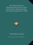 Das Katholische Ordenswesen Nach Dem Geltenden Preussischen Staatskirchenrecht (1908) di Friedrich Giese edito da Kessinger Publishing