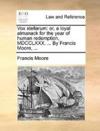 Vox Stellarum: Or, A Loyal Almanack For The Year Of Human Redemption, Mdcclxxx. ... By Francis Moore, ... di Francis Moore edito da Gale Ecco, Print Editions