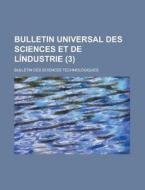 Bulletin Universal Des Sciences Et de Lindustrie; Bulletin Des Sciences Technologiques (3) di Anonymous edito da Rarebooksclub.com