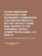 Older Americans: Continuing Care Retirement Communities Can Provide Benefits, But Not Without Some Risk: Report To The Chairman di United States Government, New York Public Library edito da Books Llc, Reference Series
