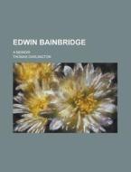 Edwin Bainbridge; A Memoir di U S Government, Thomas Darlington edito da Rarebooksclub.com