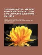 The Works Of The Late Right Honourable Henry St. John, Lord Viscount Bolingbroke (volume 8); An New Edition In Eight Volumes di Henry St John edito da General Books Llc