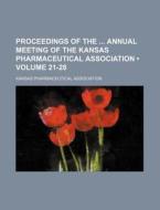 Proceedings Of The Annual Meeting Of The Kansas Pharmaceutical Association (volume 21-28) di Kansas Pharmaceutical Association edito da General Books Llc