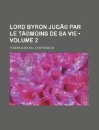 Lord Byron Juge Par Le Temoins De Sa Vie Volume 2 di Teresa Guiccioli edito da General Books Llc