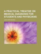 A Practical Treatise on Medical Diagnosis for Students and Physicians di John Herr Musser edito da Rarebooksclub.com