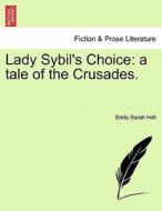 Lady Sybil's Choice: a tale of the Crusades. di Emily Sarah Holt edito da British Library, Historical Print Editions