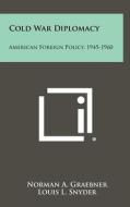 Cold War Diplomacy: American Foreign Policy, 1945-1960 di Norman A. Graebner edito da Literary Licensing, LLC