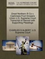 Great Northern R Co V. Cashmere Fruit Growers Union U.s. Supreme Court Transcript Of Record With Supporting Pleadings di Charles S Albert edito da Gale Ecco, U.s. Supreme Court Records