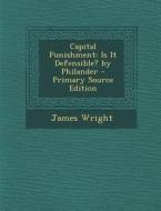 Capital Punishment: Is It Defensible? by Philander di James Wright edito da Nabu Press