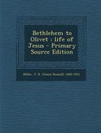 Bethlehem to Olivet: Life of Jesus di J. R. 1840-1912 Miller edito da Nabu Press