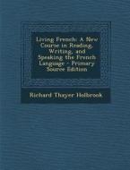 Living French: A New Course in Reading, Writing, and Speaking the French Language di Richard Thayer Holbrook edito da Nabu Press