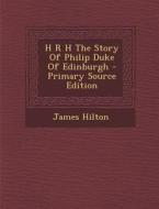 H R H the Story of Philip Duke of Edinburgh - Primary Source Edition di James Hilton edito da Nabu Press