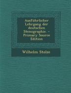 Ausfuhrlicher Lehrgang Der Deutschen Stenographie. di Wilhelm Stolze edito da Nabu Press