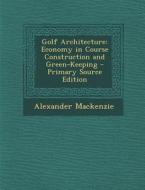 Golf Architecture: Economy in Course Construction and Green-Keeping di Alexander MacKenzie edito da Nabu Press