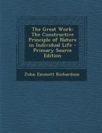 The Great Work: The Constructive Principle of Nature in Individual Life di John Emmett Richardson edito da Nabu Press