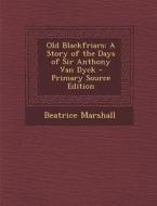 Old Blackfriars: A Story of the Days of Sir Anthony Van Dyck di Beatrice Marshall edito da Nabu Press