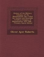 History of the Military Company of the Massachusetts, Now Called the Ancient and Honorable Artillery Company of Massachusetts: 1637-1888 ... - Primary di Oliver Ayer Roberts edito da Nabu Press