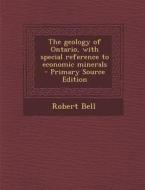 The Geology of Ontario, with Special Reference to Economic Minerals di Robert Bell edito da Nabu Press