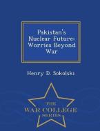 Pakistan's Nuclear Future: Worries Beyond War - War College Series di Henry D. Sokolski edito da WAR COLLEGE SERIES