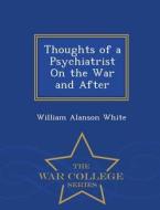 Thoughts Of A Psychiatrist On The War And After - War College Series di William Alanson White edito da War College Series