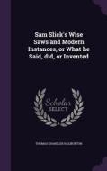 Sam Slick's Wise Saws And Modern Instances, Or What He Said, Did, Or Invented di Thomas Chandler Haliburton edito da Palala Press