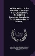 Annual Report On The Statistics Of Railways In The United States, The Interstate Commerce Commission For The Year Ending ..., Volume 3 edito da Palala Press