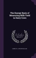 The Energy Basis Of Measuring Milk Yield In Dairy Cows di W L 1881- Gaines edito da Palala Press
