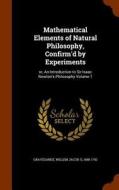 Mathematical Elements Of Natural Philosophy, Confirm'd By Experiments edito da Arkose Press