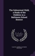 The Subnormal Child, A Study Of The Children In A Baltimore School District di C Macfie Campbell, Baltimore Education edito da Palala Press