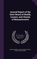 Annual Report Of The State Board Of Health, Lunacy, And Charity Of Massachusetts edito da Palala Press
