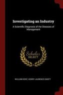 Investigating an Industry: A Scientific Diagnosis of the Diseases of Management di William Kent, Henry Laurence Gantt edito da CHIZINE PUBN