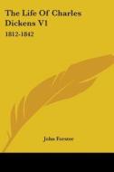 The Life Of Charles Dickens V1: 1812-1842 di John Forster edito da Kessinger Publishing, Llc