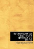 Bartholomew de Las Casas: His Life, Apostolate, and Writings di Francis Augustus MacNutt edito da BiblioLife