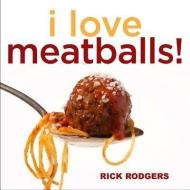 I Love Meatballs! di Rick Rodgers edito da ANDREWS & MCMEEL