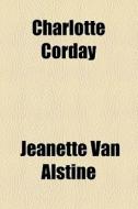 Charlotte Corday di Jeannette Van Alstine, Jeanette Van Alstine edito da General Books Llc
