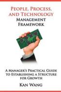 People, Process, and Technology Management Framework: A Manager's Practical Guide to Establishing a Structure for Growth di Kan Wang edito da Createspace