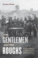 The Gentlemen and the Roughs: Violence, Honor, and Manhood in the Union Army di Lorien Foote edito da NEW YORK UNIV PR