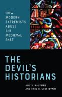 The Devil's Historians: How Modern Extremists Abuse the Medieval Past di Amy Kaufman, Paul Sturtevant edito da UNIV OF TORONTO PR