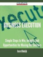 Business Execution - Simple Steps To Win, Insights And Opportunities For Maxing Out Success di Gerard Blokdijk edito da Complete Publishing